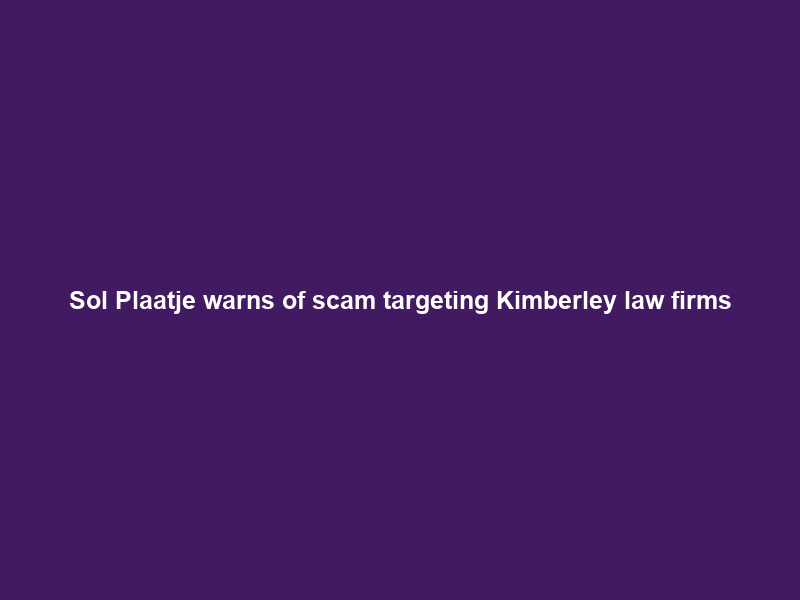 Sol Plaatje warns of scam targeting Kimberley law firms