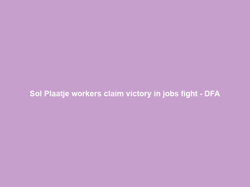 Sol Plaatje workers claim victory in jobs fight – DFA