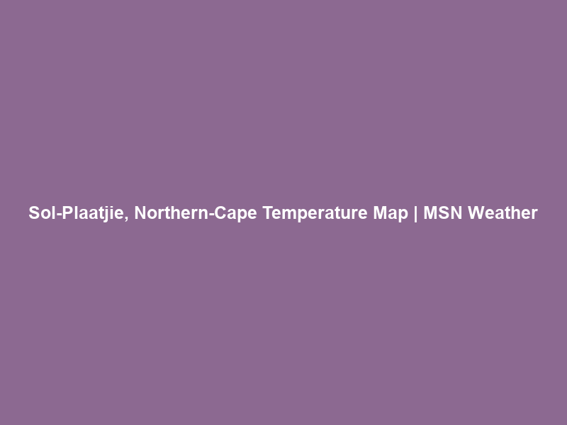 Sol-Plaatjie, Northern-Cape Temperature Map | MSN Weather
