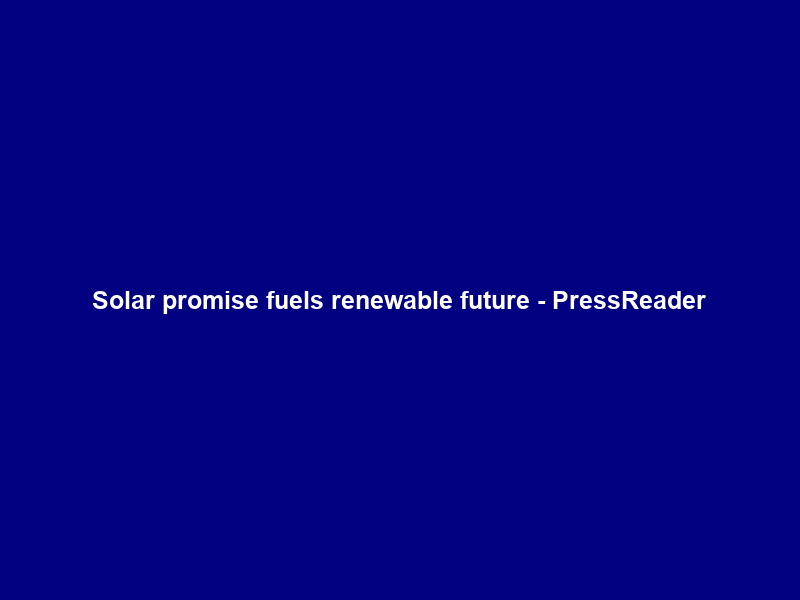 Solar promise fuels renewable future – PressReader