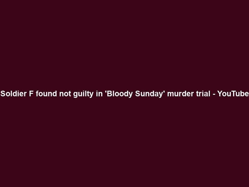 Soldier F found not guilty in ‘Bloody Sunday’ murder trial – YouTube