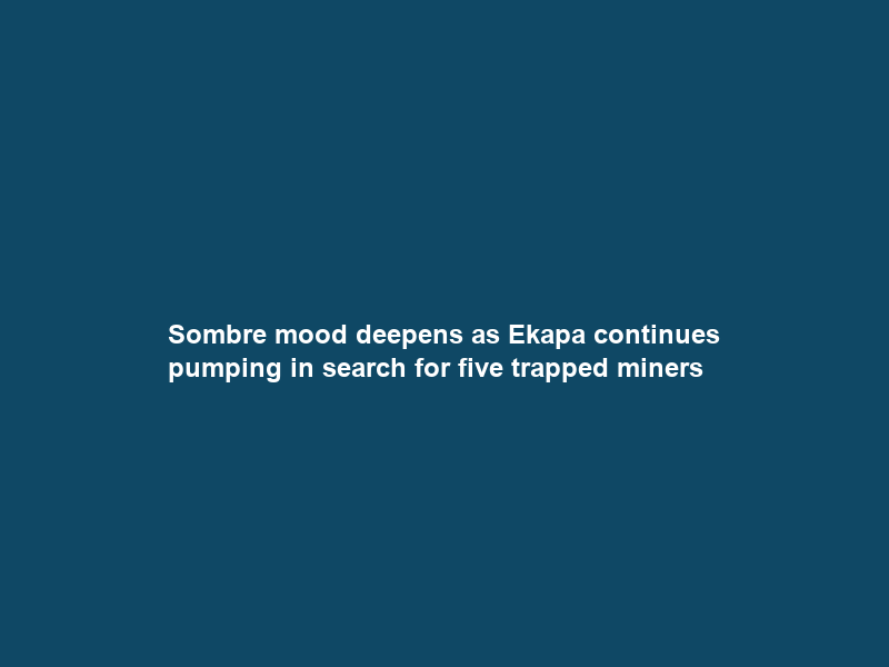 Sombre mood deepens as Ekapa continues pumping in search for five trapped miners
