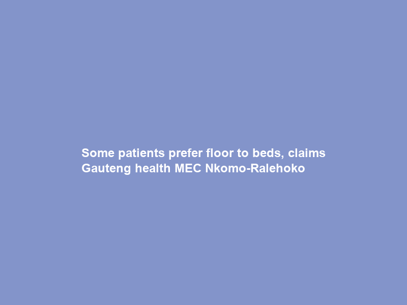 Some patients prefer floor to beds, claims Gauteng health MEC Nkomo-Ralehoko