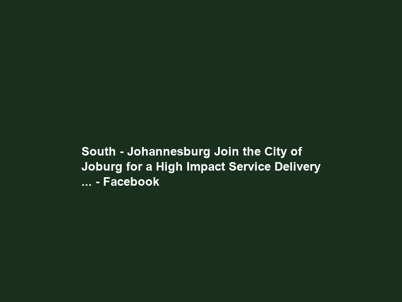South – Johannesburg Join the City of Joburg for a High Impact Service Delivery … – Facebook