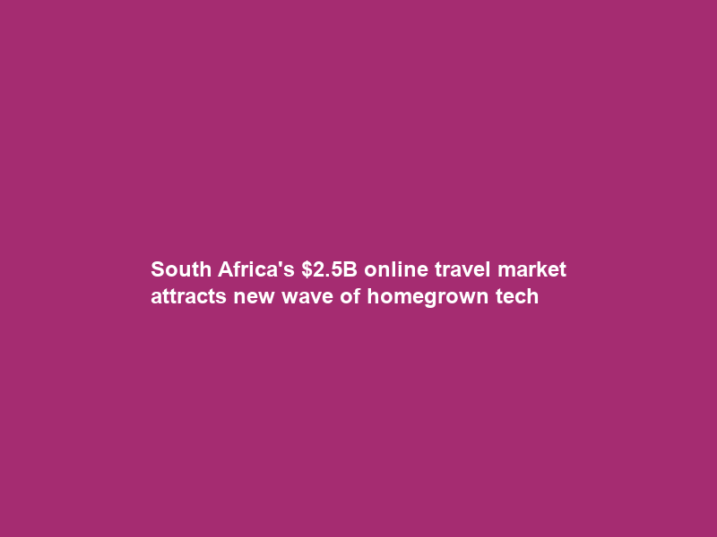 South Africa’s .5B online travel market attracts new wave of homegrown tech