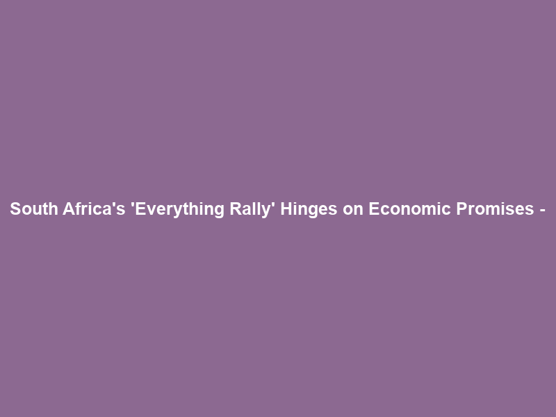 South Africa’s ‘Everything Rally’ Hinges on Economic Promises –