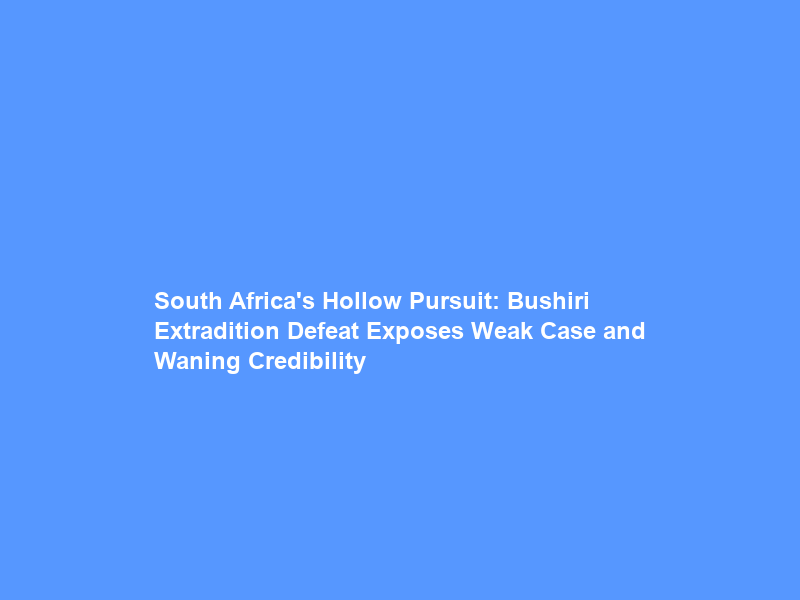 South Africa’s Hollow Pursuit: Bushiri Extradition Defeat Exposes Weak Case and Waning Credibility