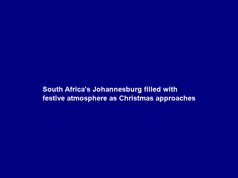 South Africa’s Johannesburg filled with festive atmosphere as Christmas approaches