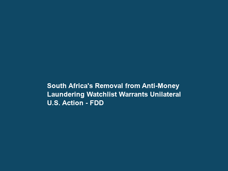 South Africa’s Removal from Anti-Money Laundering Watchlist Warrants Unilateral U.S. Action – FDD