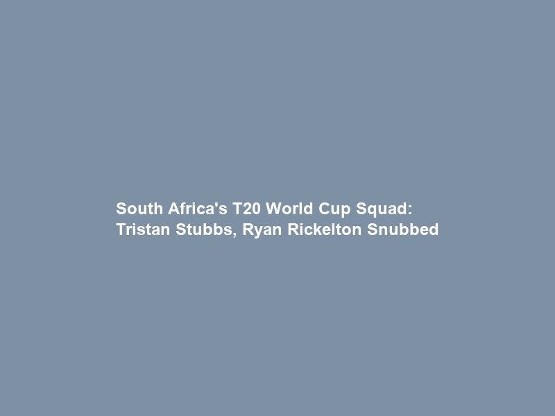 South Africa’s T20 World Cup Squad: Tristan Stubbs, Ryan Rickelton Snubbed
