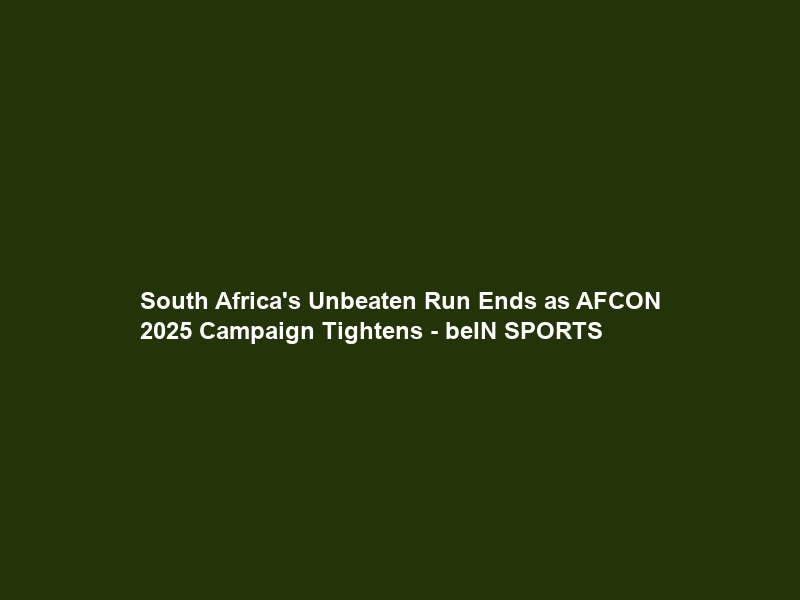 South Africa’s Unbeaten Run Ends as AFCON 2025 Campaign Tightens – beIN SPORTS
