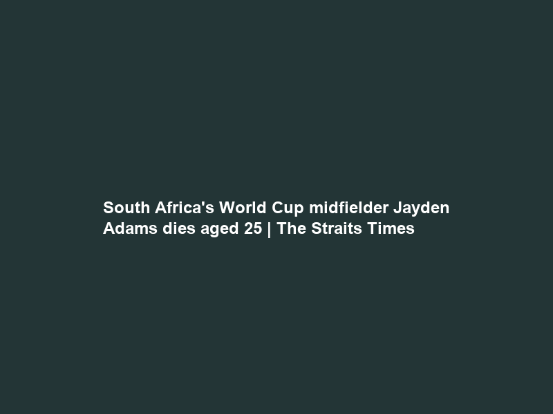 South Africa’s World Cup midfielder Jayden Adams dies aged 25 | The Straits Times
