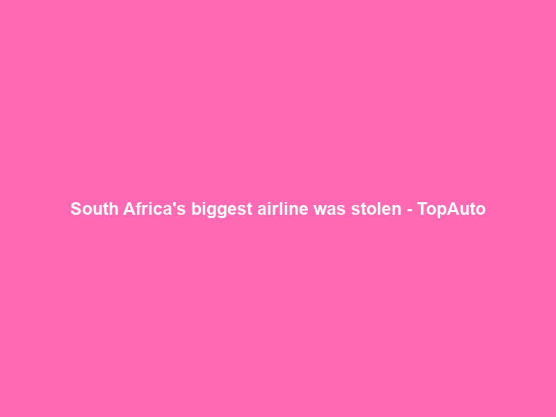 South Africa’s biggest airline was stolen – TopAuto