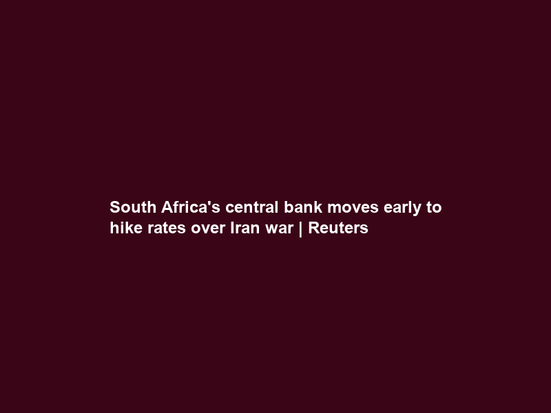 South Africa’s central bank moves early to hike rates over Iran war | Reuters