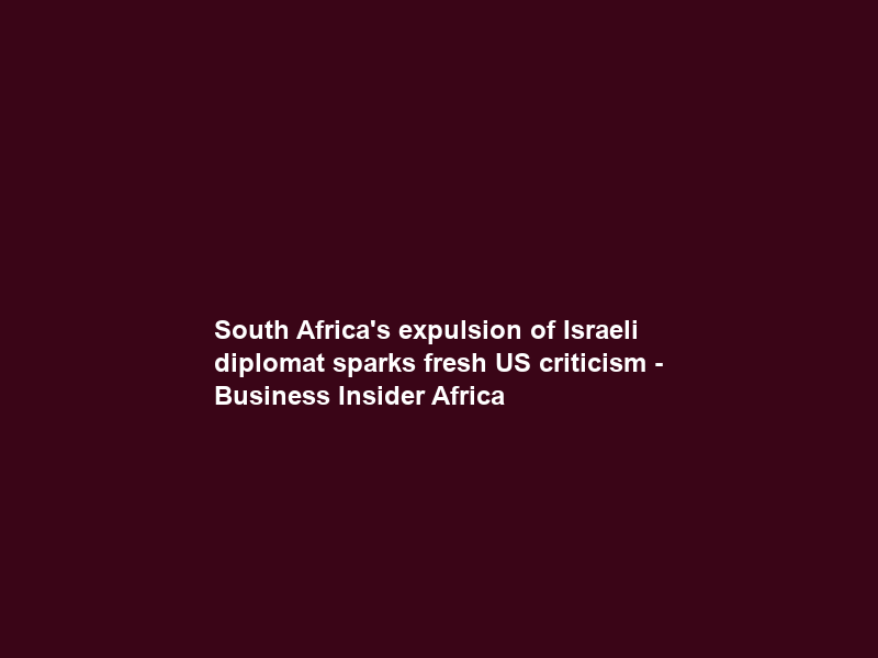 South Africa’s expulsion of Israeli diplomat sparks fresh US criticism – Business Insider Africa