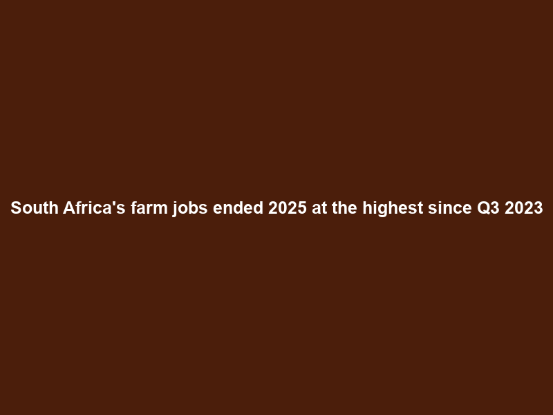 South Africa’s farm jobs ended 2025 at the highest since Q3 2023