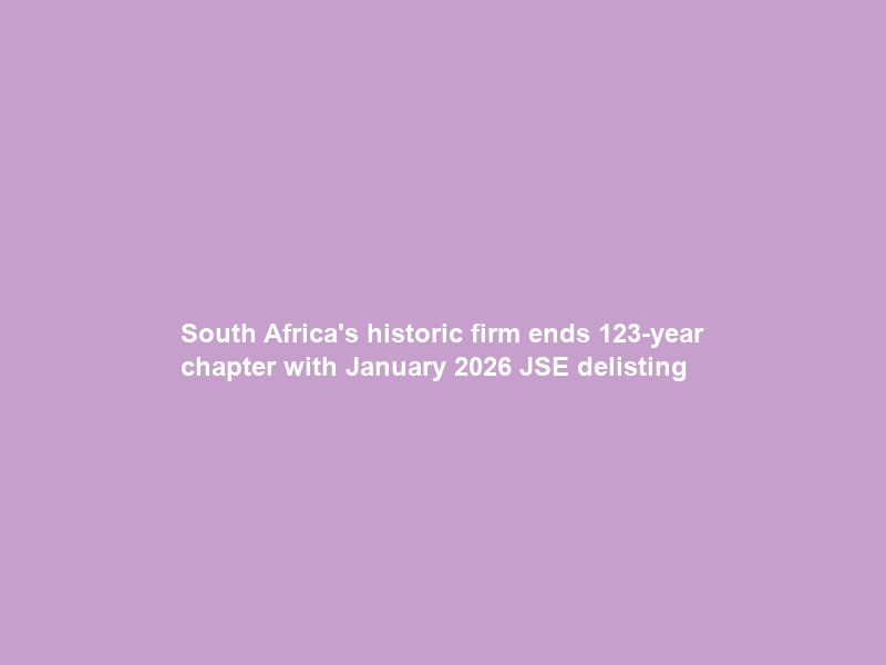 South Africa’s historic firm ends 123-year chapter with January 2026 JSE delisting