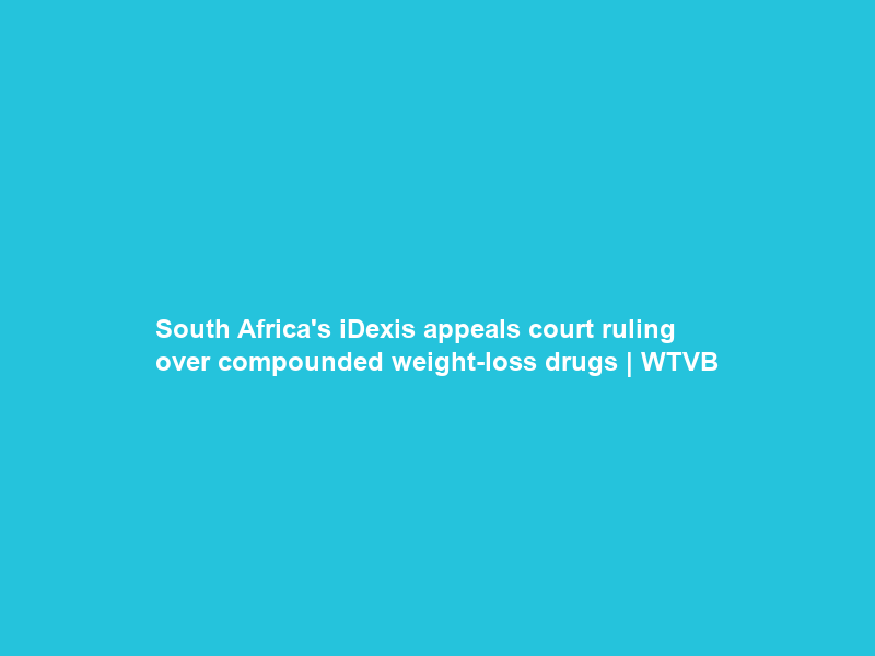 South Africa’s iDexis appeals court ruling over compounded weight-loss drugs | WTVB
