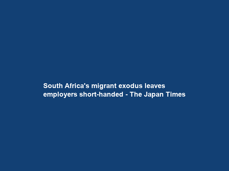 South Africa’s migrant exodus leaves employers short-handed – The Japan Times