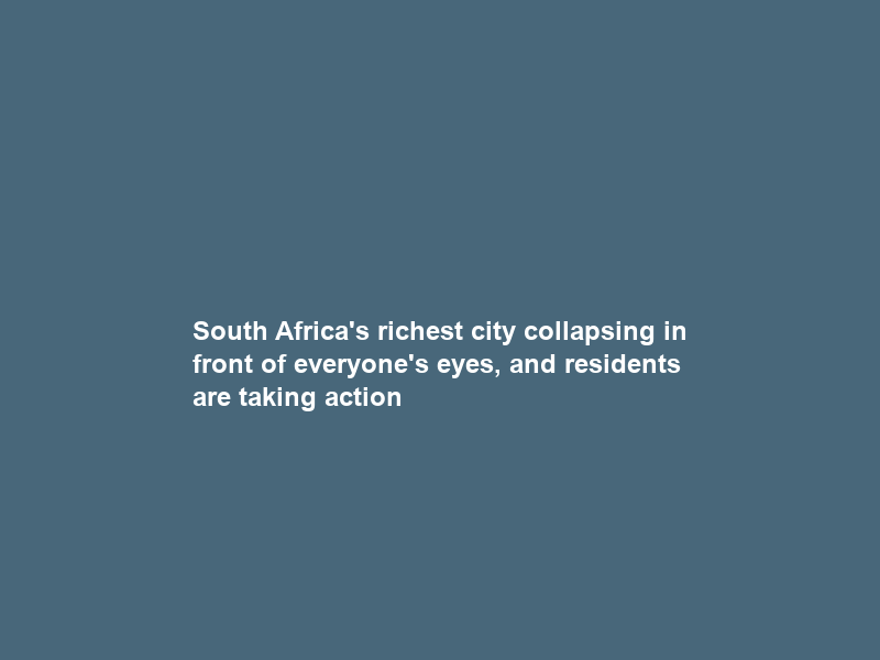 South Africa’s richest city collapsing in front of everyone’s eyes, and residents are taking action