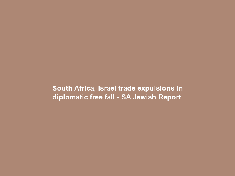 South Africa, Israel trade expulsions in diplomatic free fall – SA Jewish Report