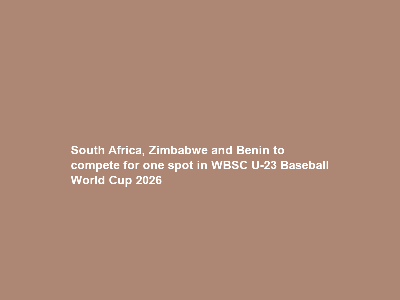 South Africa, Zimbabwe and Benin to compete for one spot in WBSC U-23 Baseball World Cup 2026