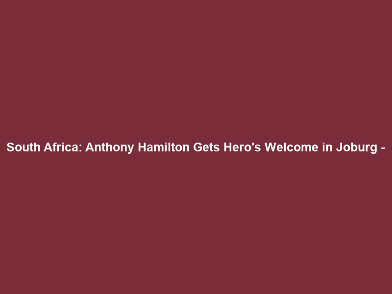 South Africa: Anthony Hamilton Gets Hero’s Welcome in Joburg –