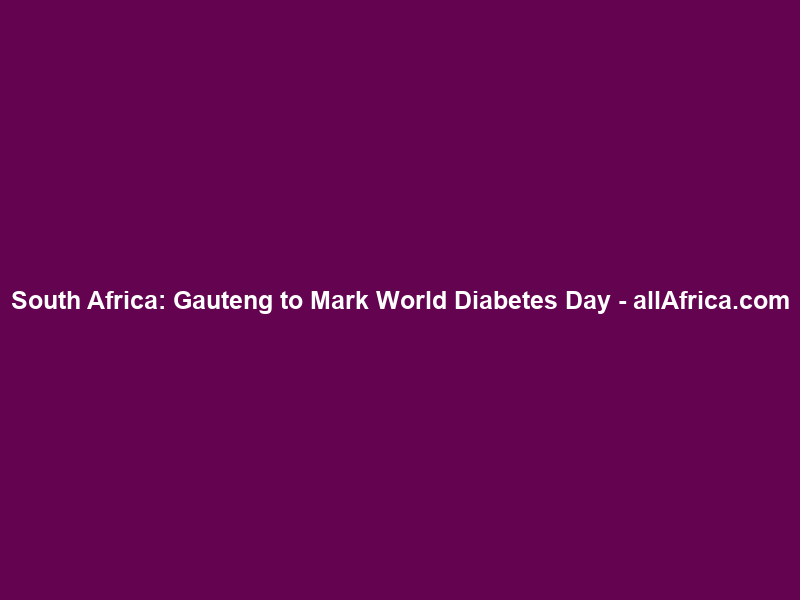 South Africa: Gauteng to Mark World Diabetes Day – allAfrica.com