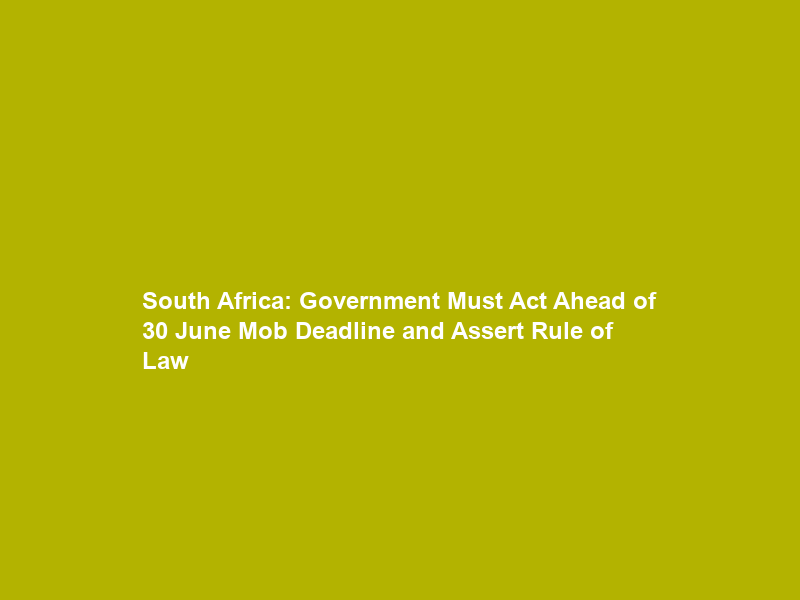 South Africa: Government Must Act Ahead of 30 June Mob Deadline and Assert Rule of Law