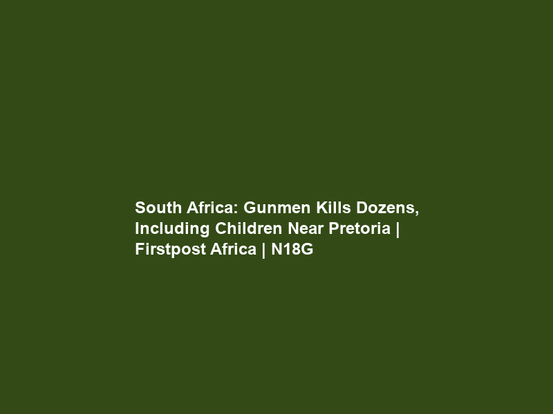 South Africa: Gunmen Kills Dozens, Including Children Near Pretoria | Firstpost Africa | N18G