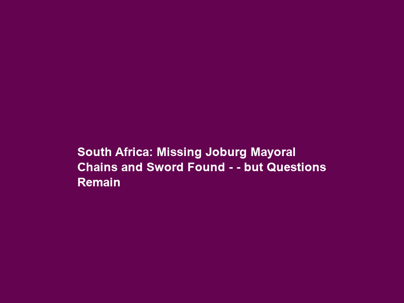 South Africa: Missing Joburg Mayoral Chains and Sword Found – – but Questions Remain