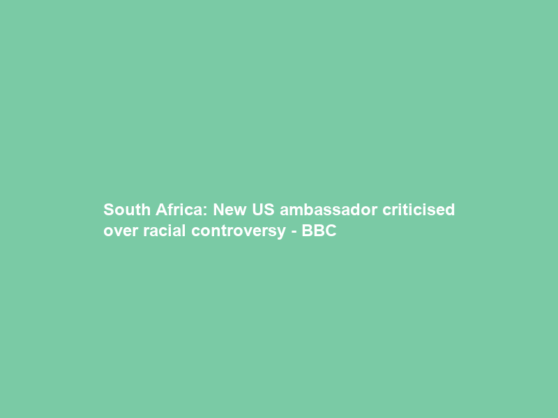 South Africa: New US ambassador criticised over racial controversy – BBC
