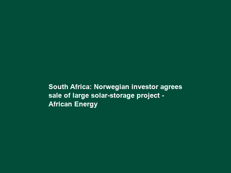 South Africa: Norwegian investor agrees sale of large solar-storage project – African Energy