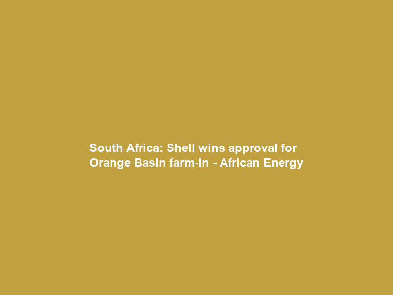 South Africa: Shell wins approval for Orange Basin farm-in – African Energy