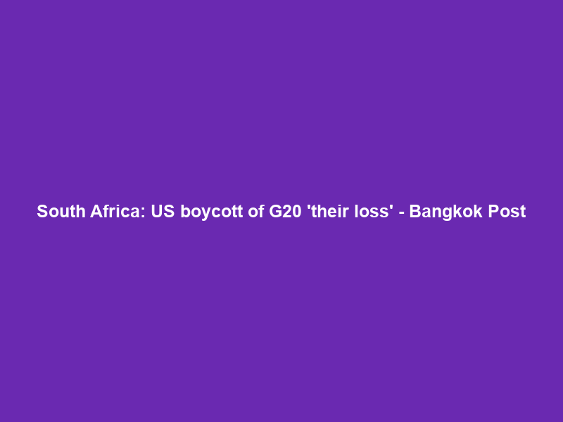 South Africa: US boycott of G20 ‘their loss’ – Bangkok Post