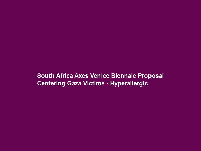 South Africa Axes Venice Biennale Proposal Centering Gaza Victims – Hyperallergic