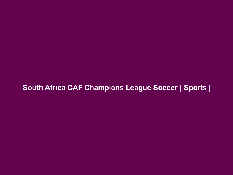 South Africa CAF Champions League Soccer | Sports |