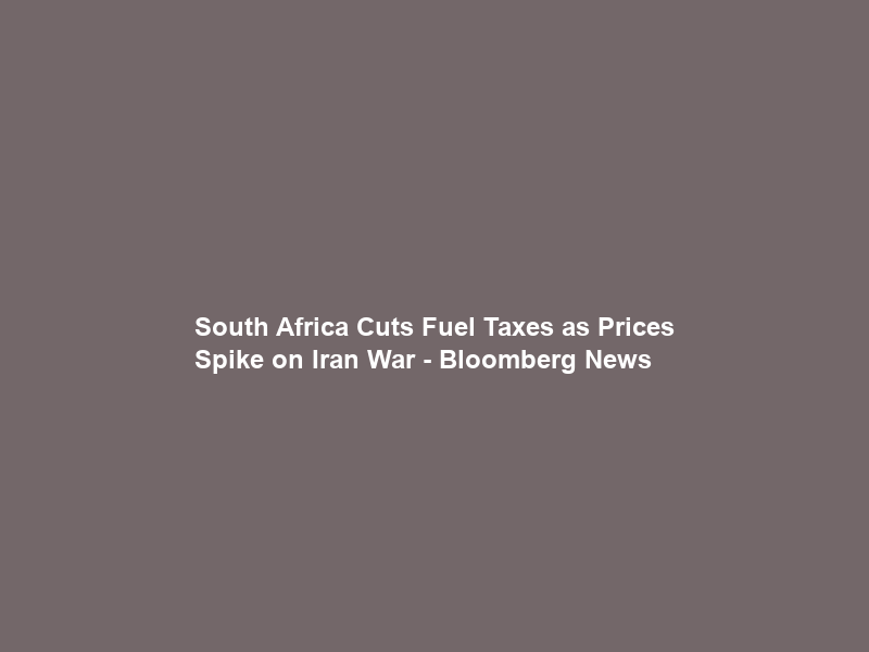 South Africa Cuts Fuel Taxes as Prices Spike on Iran War – Bloomberg News