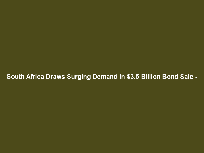 South Africa Draws Surging Demand in .5 Billion Bond Sale –