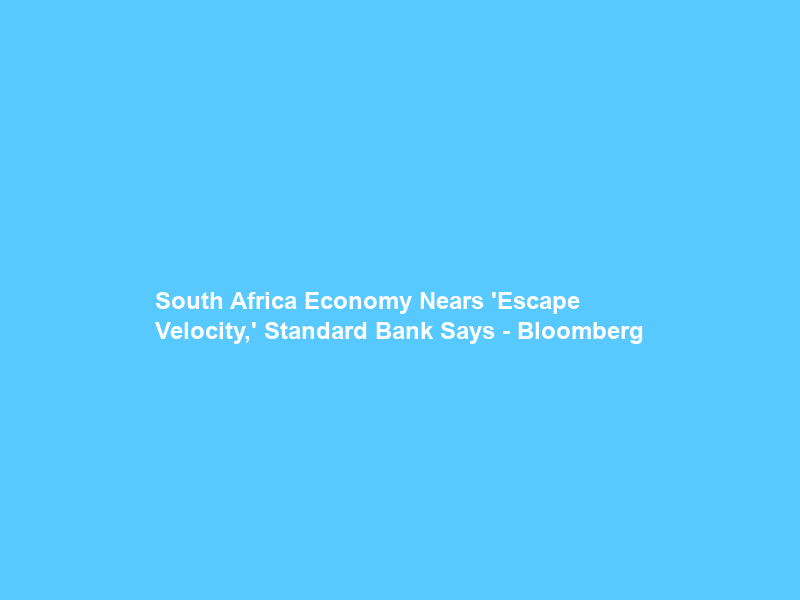 South Africa Economy Nears ‘Escape Velocity,’ Standard Bank Says – Bloomberg