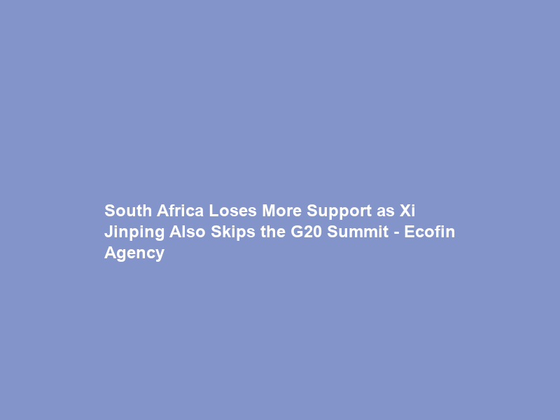 South Africa Loses More Support as Xi Jinping Also Skips the G20 Summit – Ecofin Agency