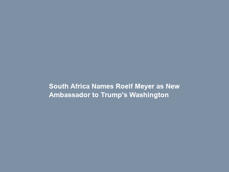 South Africa Names Roelf Meyer as New Ambassador to Trump’s Washington
