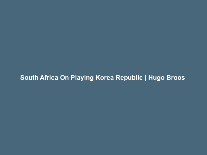 South Africa On Playing Korea Republic | Hugo Broos & Sphephelo Sithole Take Questions