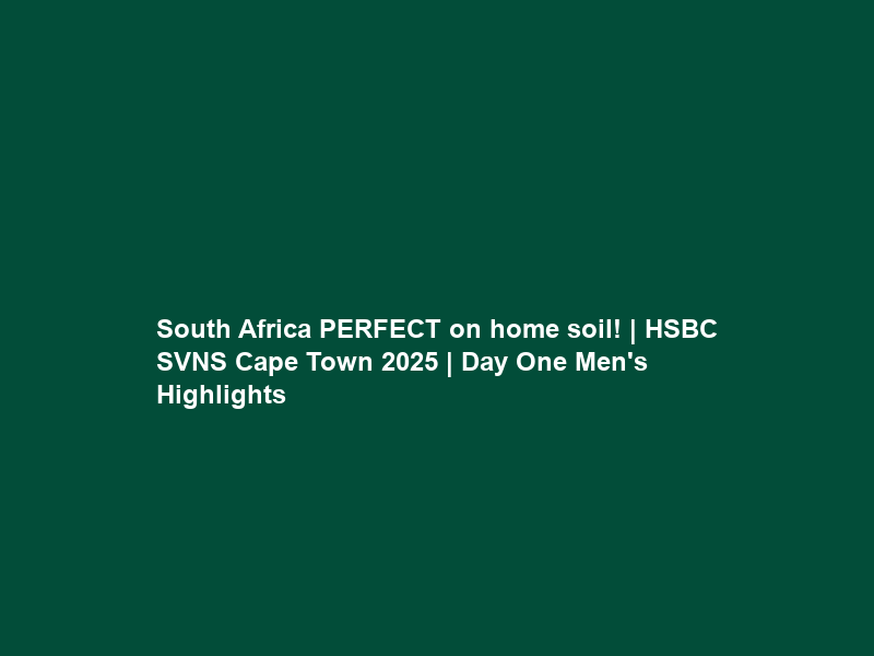 South Africa PERFECT on home soil! | HSBC SVNS Cape Town 2025 | Day One Men’s Highlights