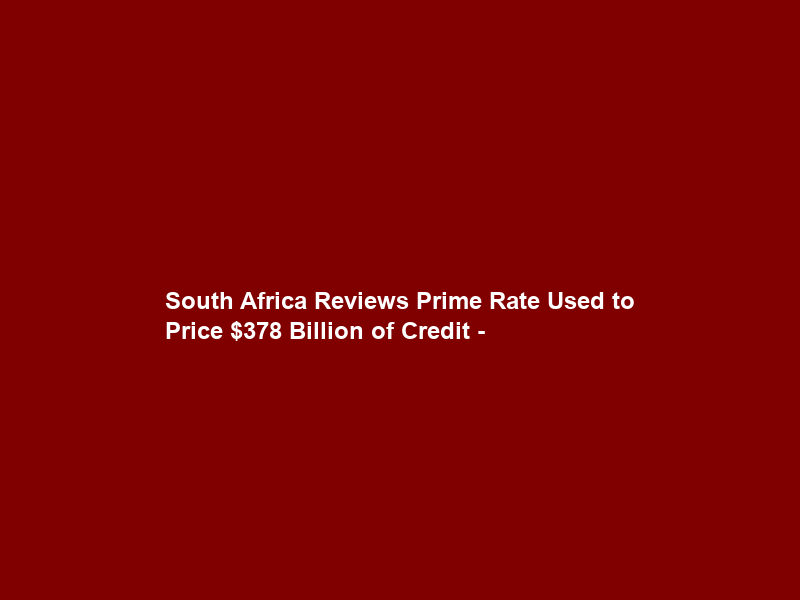 South Africa Reviews Prime Rate Used to Price 8 Billion of Credit –
