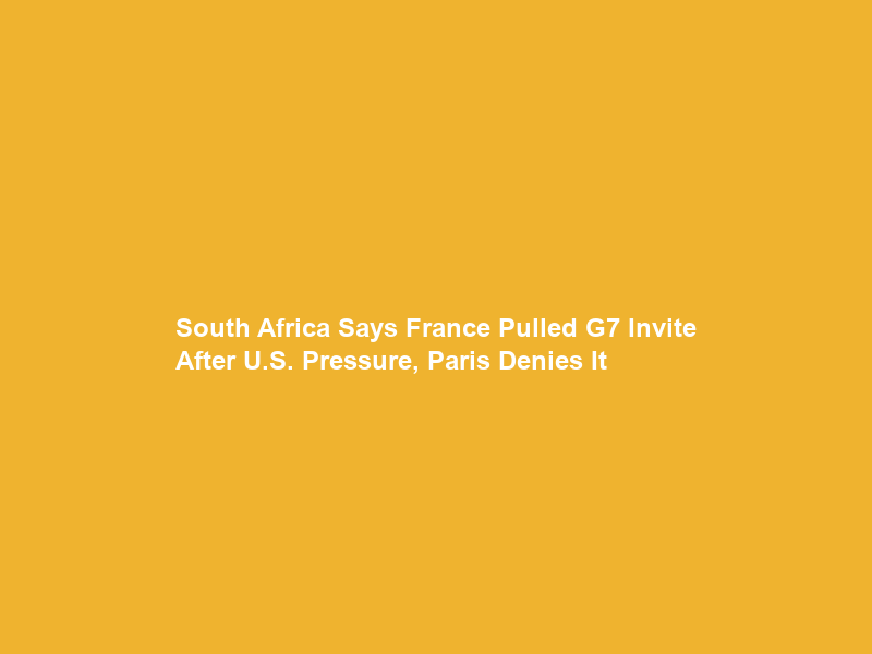 South Africa Says France Pulled G7 Invite After U.S. Pressure, Paris Denies It