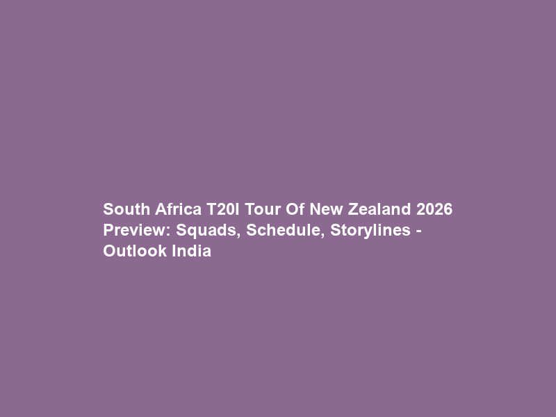 South Africa T20I Tour Of New Zealand 2026 Preview: Squads, Schedule, Storylines – Outlook India
