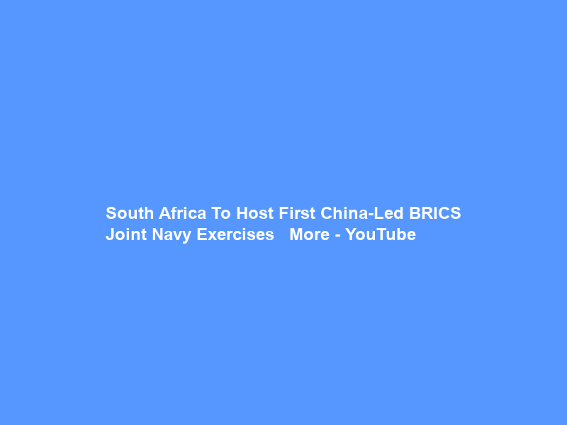 South Africa To Host First China-Led BRICS Joint Navy Exercises + More – YouTube