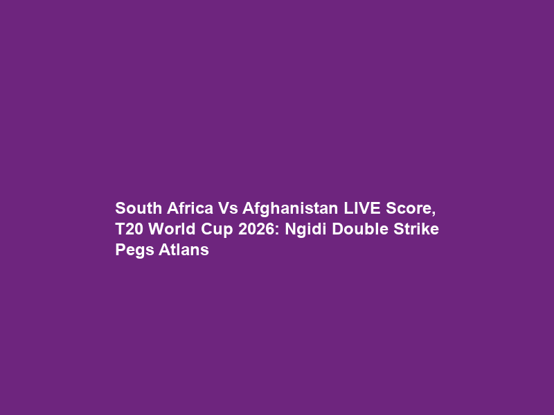South Africa Vs Afghanistan LIVE Score, T20 World Cup 2026: Ngidi Double Strike Pegs Atlans