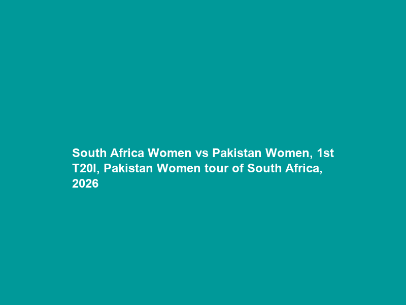 South Africa Women vs Pakistan Women, 1st T20I, Pakistan Women tour of South Africa, 2026